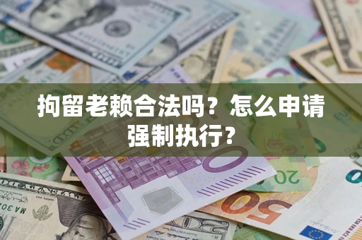 北京拘留老赖合法吗？怎么申请强制执行？