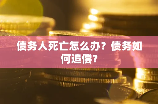 北京债务人死亡怎么办？债务如何追偿？