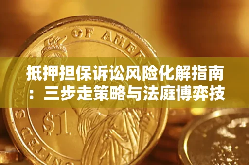 北京抵押担保诉讼风险化解指南：三步走策略与法庭博弈技巧