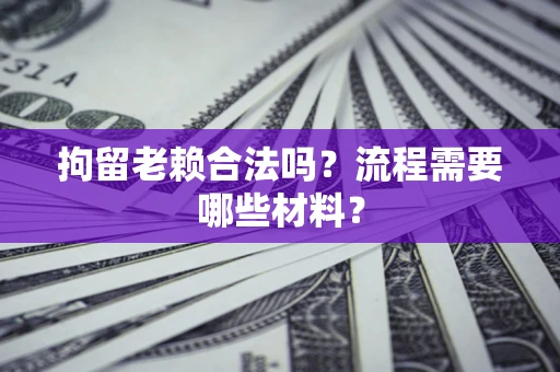 北京拘留老赖合法吗？流程需要哪些材料？