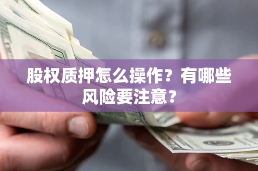 北京股权质押怎么操作？有哪些风险要注意？