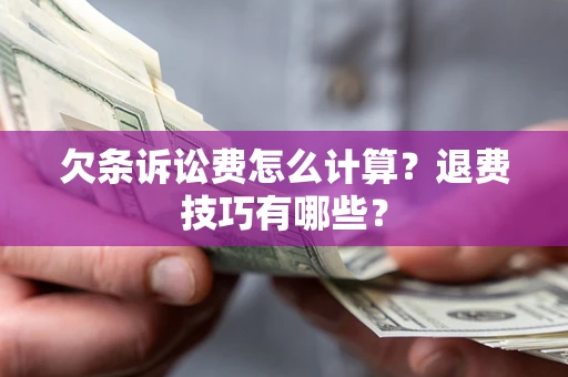 北京欠条诉讼费怎么计算？退费技巧有哪些？