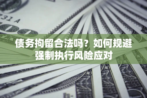 北京债务拘留合法吗？如何规避强制执行风险应对
