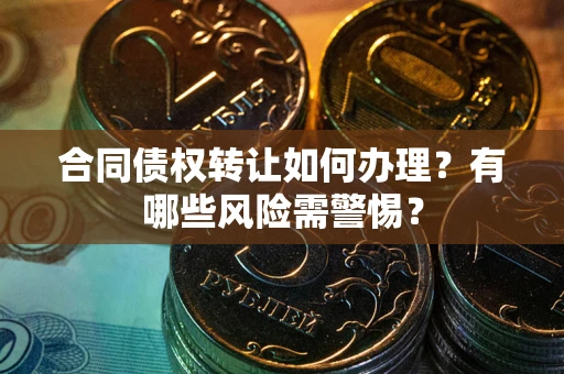 北京合同债权转让如何办理？有哪些风险需警惕？