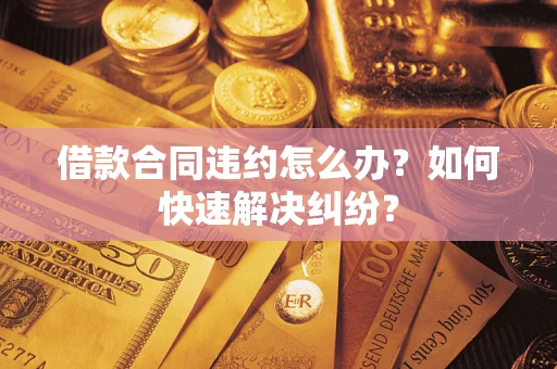 北京借款合同违约怎么办？如何快速解决纠纷？
