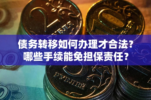 北京债务转移如何办理才合法？哪些手续能免担保责任？