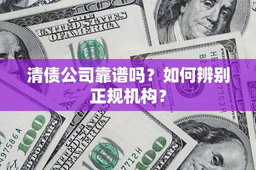 北京清债公司靠谱吗？如何辨别正规机构？