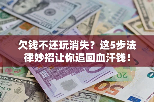北京欠钱不还玩消失？这5步法律妙招让你追回血汗钱！