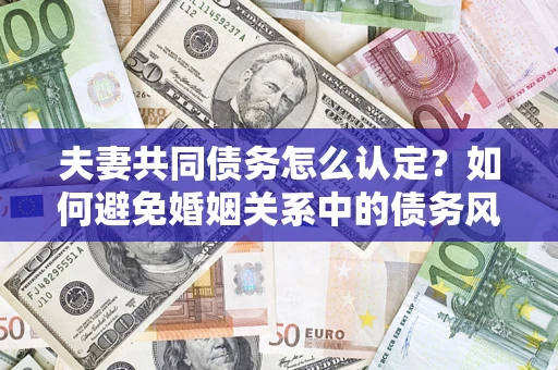 北京夫妻共同债务怎么认定？如何避免婚姻关系中的债务风险？