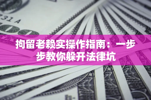 北京拘留老赖实操作指南：一步步教你躲开法律坑