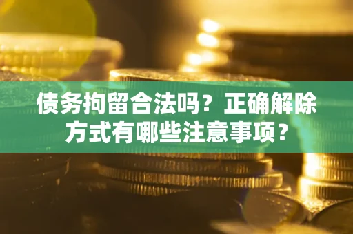 北京债务拘留合法吗？正确解除方式有哪些注意事项？