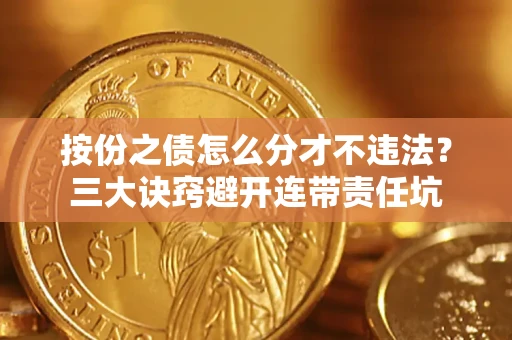 北京按份之债怎么分才不违法？三大诀窍避开连带责任坑
