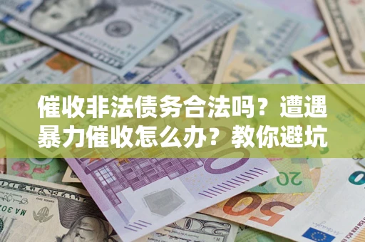 北京催收非法债务合法吗？遭遇暴力催收怎么办？教你避坑指南！