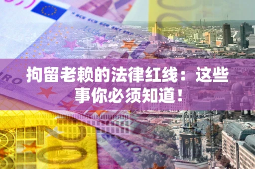 北京拘留老赖的法律红线：这些事你必须知道！