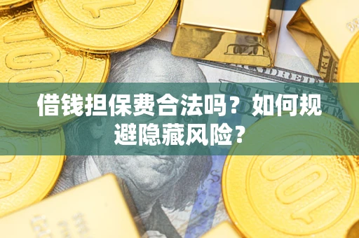 北京借钱担保费合法吗？如何规避隐藏风险？