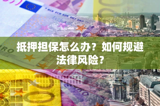 北京抵押担保怎么办？如何规避法律风险？