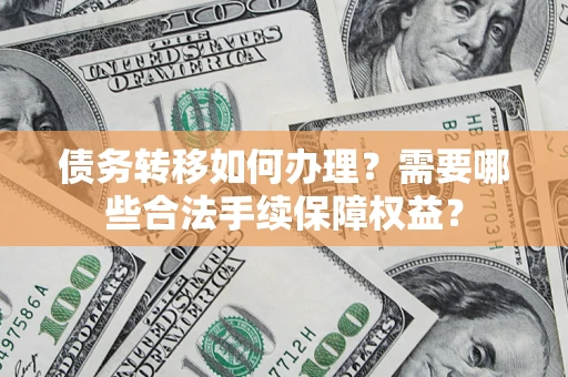 北京债务转移如何办理？需要哪些合法手续保障权益？