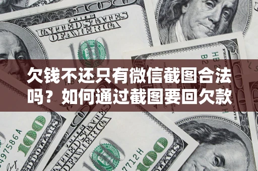 北京欠钱不还只有微信截图合法吗？如何通过截图要回欠款？