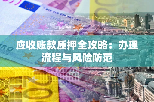 北京应收账款质押全攻略：办理流程与风险防范