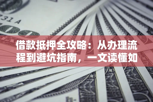 北京借款抵押全攻略：从办理流程到避坑指南，一文读懂如何安全融资