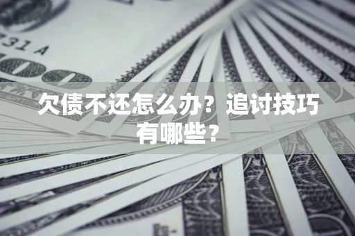 北京欠债不还怎么办？追讨技巧有哪些？