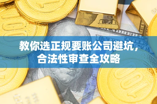 北京教你选正规要账公司避坑，合法性审查全攻略
