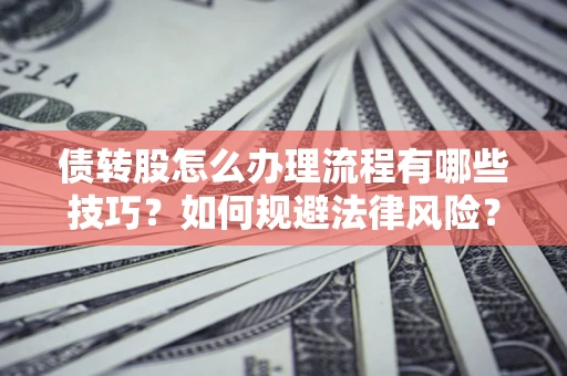 北京债转股怎么办理流程有哪些技巧？如何规避法律风险？