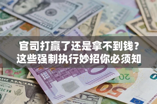 北京官司打赢了还是拿不到钱？这些强制执行妙招你必须知道