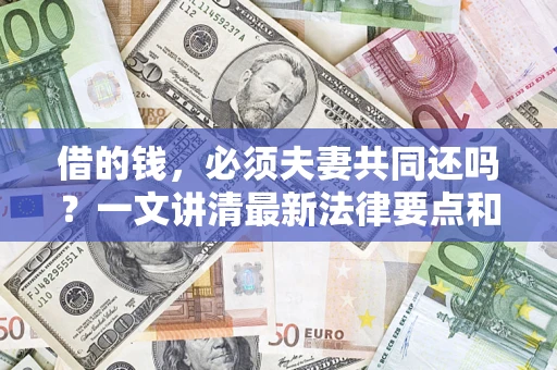 北京借的钱，必须夫妻共同还吗？一文讲清最新法律要点和避坑指南