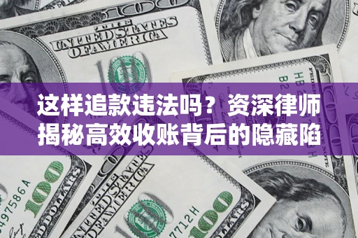 北京这样追款违法吗？资深律师揭秘高效收账背后的隐藏陷阱