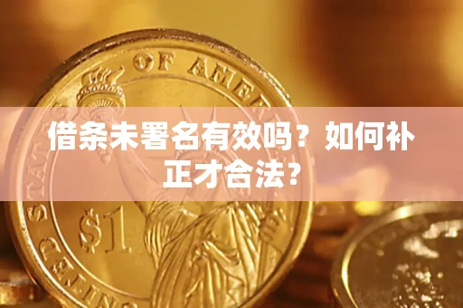 北京借条未署名有效吗？如何补正才合法？