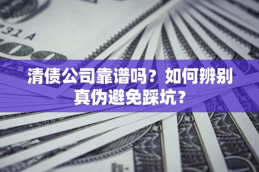 北京清债公司靠谱吗？如何辨别真伪避免踩坑？