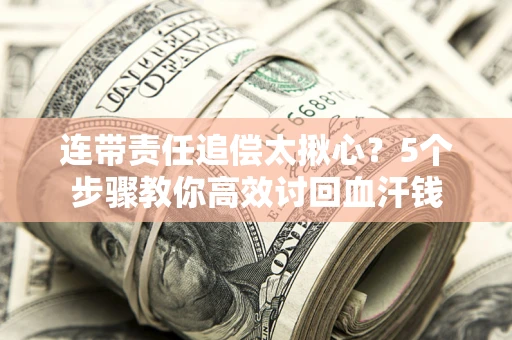北京连带责任追偿太揪心？5个步骤教你高效讨回血汗钱