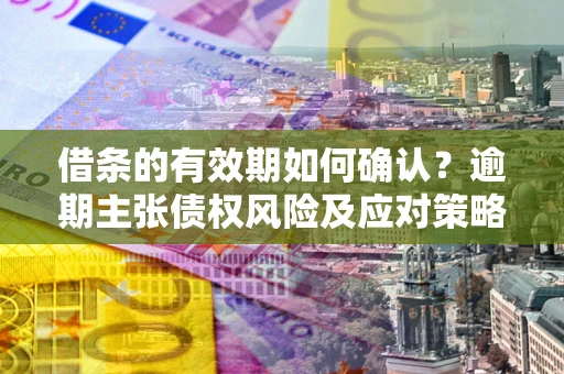 北京借条的有效期如何确认？逾期主张债权风险及应对策略？