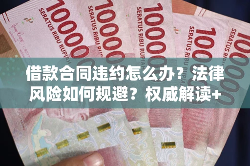 北京借款合同违约怎么办?法律风险如何规避?权威解读+实用指南 北京借款合同违约怎么办?法律风险如何规避?权威解读+实用指南