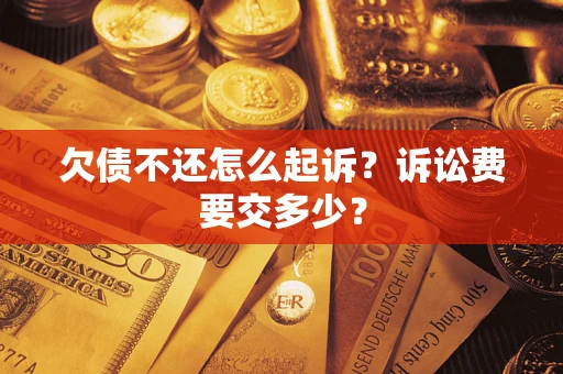 北京欠债不还怎么起诉？诉讼费要交多少？
