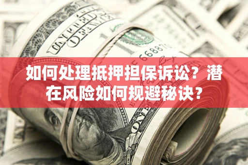 北京如何处理抵押担保诉讼？潜在风险如何规避秘诀？