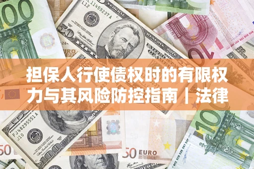 北京担保人行使债权时的有限权力与其风险防控指南｜法律实务解析