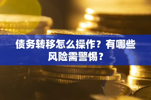 北京债务转移怎么操作？有哪些风险需警惕？