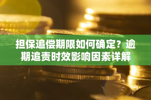 北京担保追偿期限如何确定？逾期追责时效影响因素详解