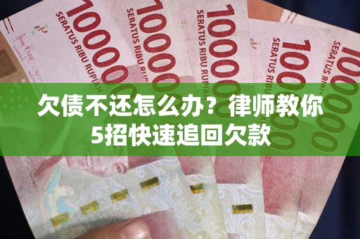 北京欠债不还怎么办？律师教你5招快速追回欠款