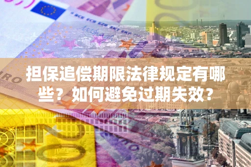 北京担保追偿期限法律规定有哪些？如何避免过期失效？