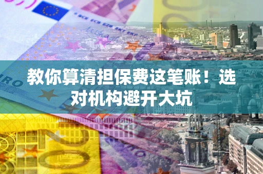 北京教你算清担保费这笔账！选对机构避开大坑