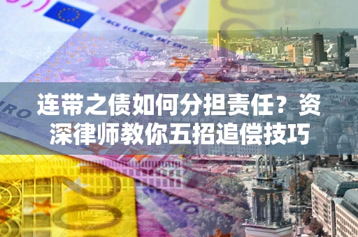 北京连带之债如何分担责任？资深律师教你五招追偿技巧