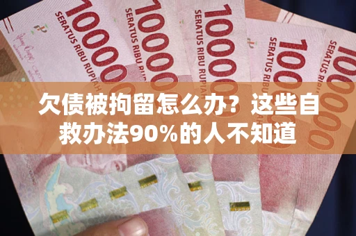 北京欠债被拘留怎么办？这些自救办法90%的人不知道