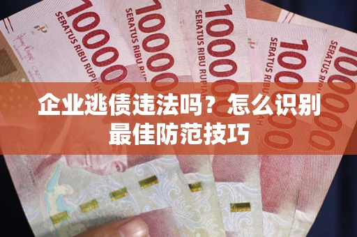 北京企业逃债违法吗？怎么识别最佳防范技巧