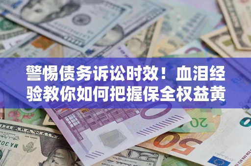 北京警惕债务诉讼时效！血泪经验教你如何把握保全权益黄金期
