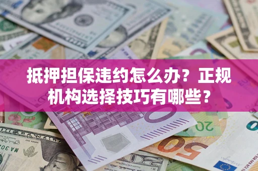 北京抵押担保违约怎么办？正规机构选择技巧有哪些？