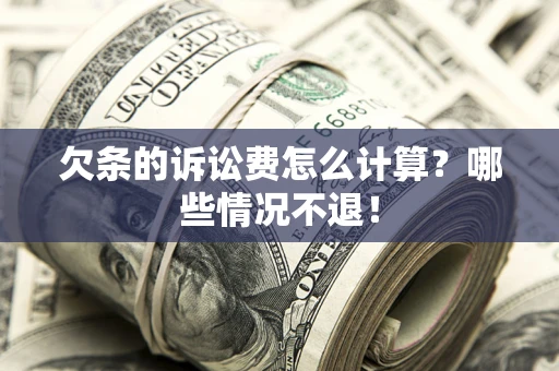 北京欠条的诉讼费怎么计算?哪些情况不退! 北京欠条的诉讼费怎么计算?哪些情况不退!