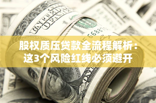 北京股权质压贷款全流程解析：这3个风险红线必须避开